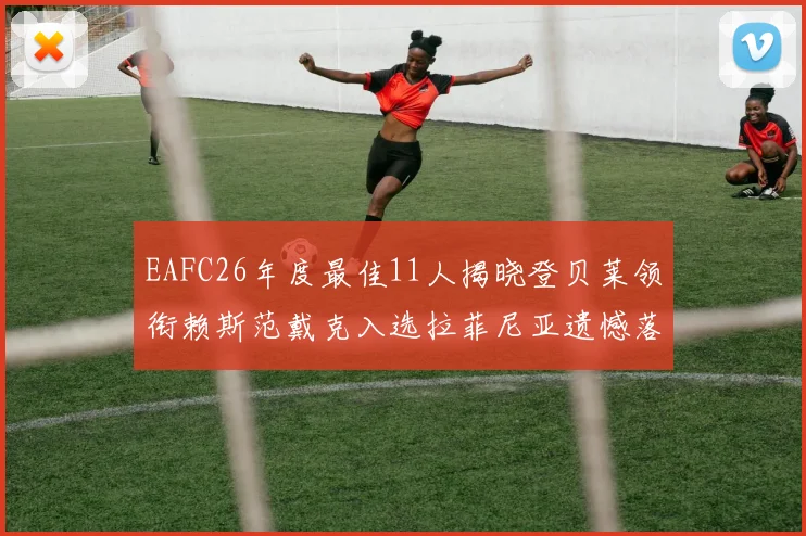EAFC26年度最佳11人揭晓登贝莱领衔赖斯范戴克入选拉菲尼亚遗憾落选