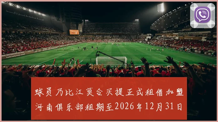 球员乃比江莫合买提正式租借加盟河南俱乐部租期至2026年12月31日