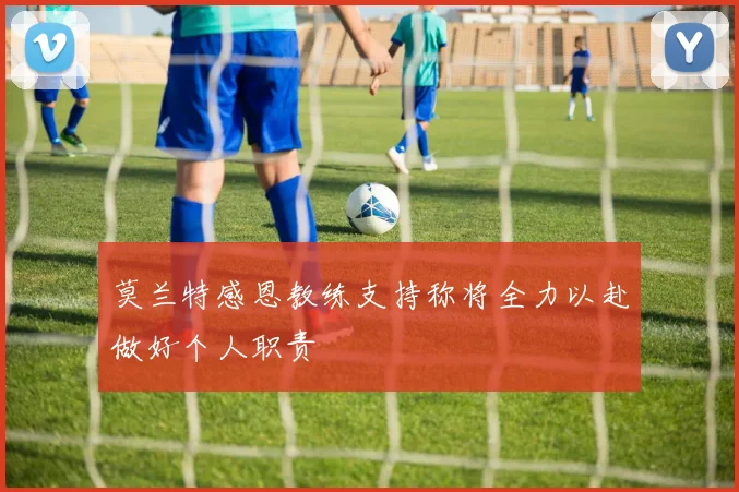 莫兰特感恩教练支持称将全力以赴做好个人职责