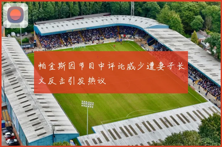 帕金斯因节目中评论威少遭妻子长文反击引发热议