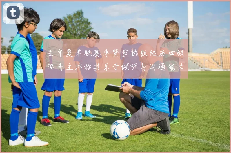去年夏季联赛李贤重执教经历回顾混音主帅称其乐于倾听与沟通能力强