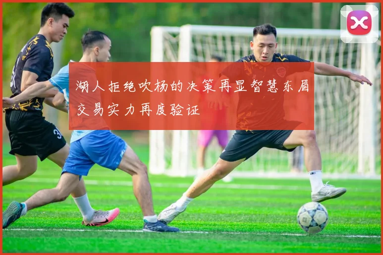 湖人拒绝吹杨的决策再显智慧东眉交易实力再度验证