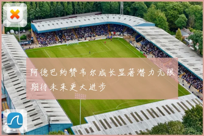 阿德巴约赞韦尔成长显著潜力无限期待未来更大进步