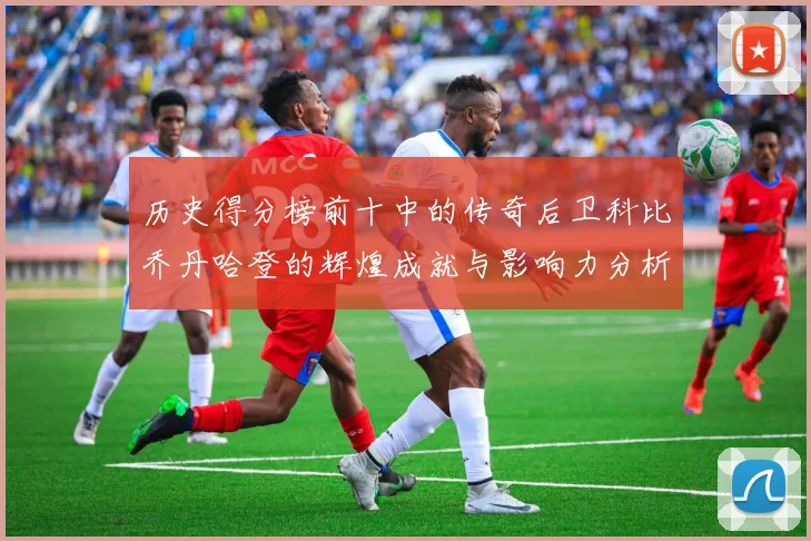 历史得分榜前十中的传奇后卫科比乔丹哈登的辉煌成就与影响力分析