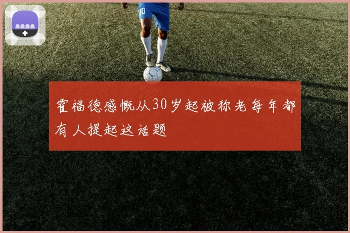 霍福德感慨从30岁起被称老每年都有人提起这话题