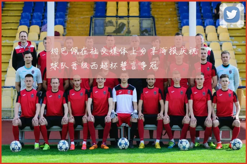 姆巴佩在社交媒体上分享海报庆祝球队晋级西超杯誓言争冠