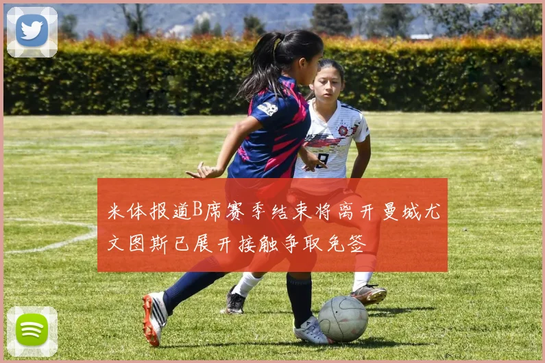 米体报道B席赛季结束将离开曼城尤文图斯已展开接触争取免签