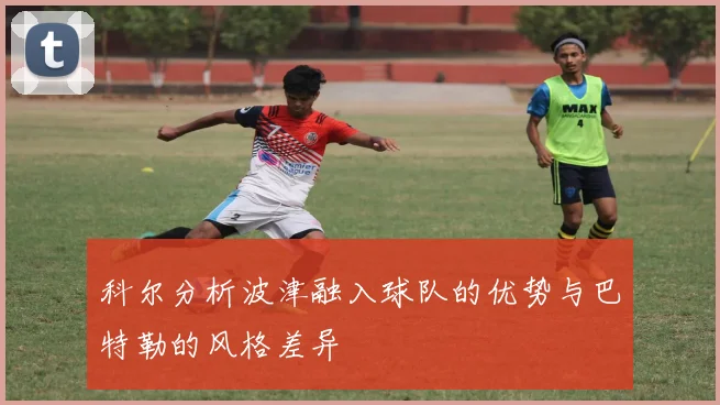 科尔分析波津融入球队的优势与巴特勒的风格差异