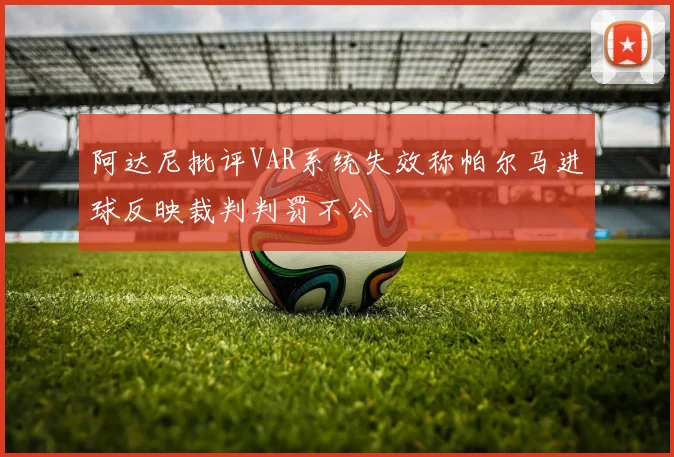 阿达尼批评VAR系统失效称帕尔马进球反映裁判判罚不公