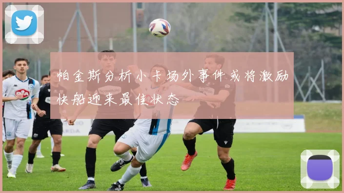 帕金斯分析小卡场外事件或将激励快船迎来最佳状态